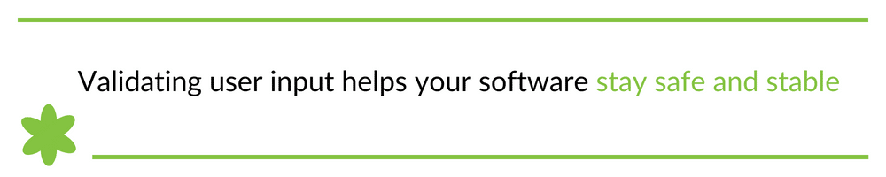 Validating user input helps your software stay safe and stable