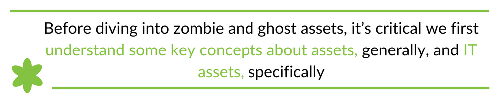 Before diving into zombie and ghost assets, it’s critical we first understand some key concepts about assets, generally, and IT assets, specifically