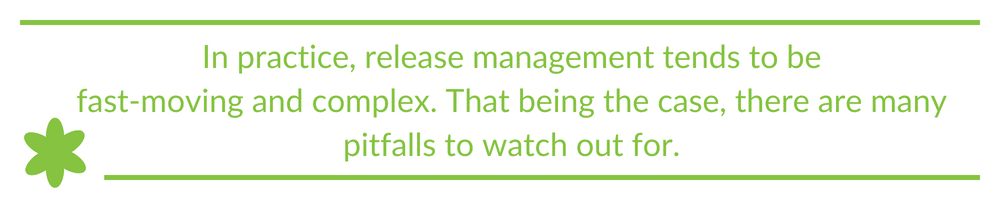 In practice, release management tends to be fast-moving and complex. That being the case, there are many pitfalls to watch out for.